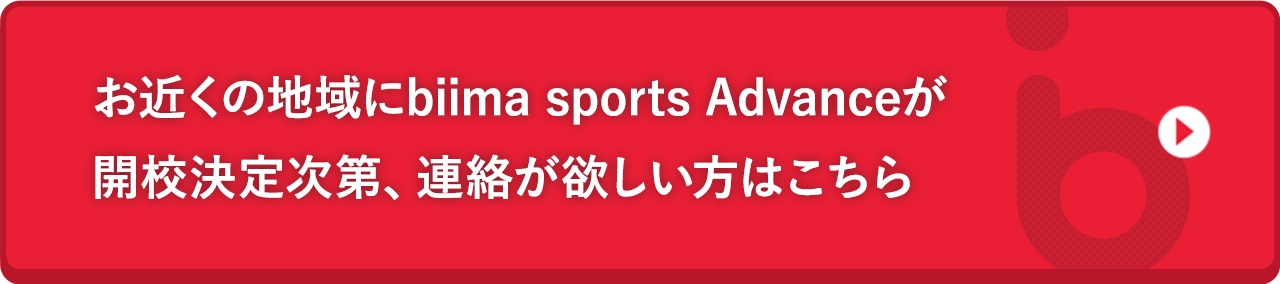 お近くの地域にbiima sports Advanceが開校決定次第、連絡が欲しい方はこちら